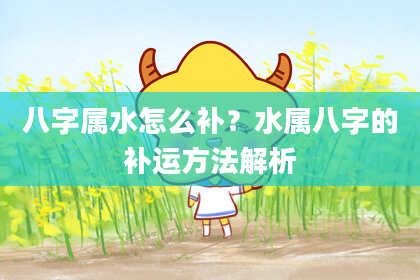 八字属水怎么补？水属八字的补运方法解析
