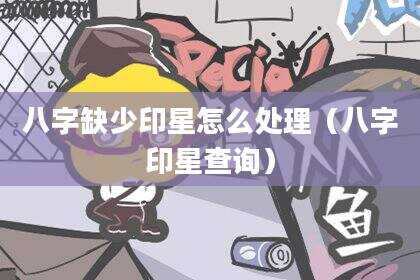 八字缺少印星怎么处理（八字印星查询）