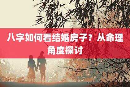 八字如何看结婚房子？从命理角度探讨