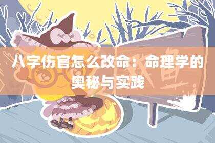 八字伤官怎么改命：命理学的奥秘与实践