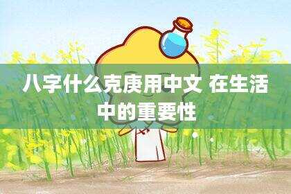 八字什么克庚用中文 在生活中的重要性