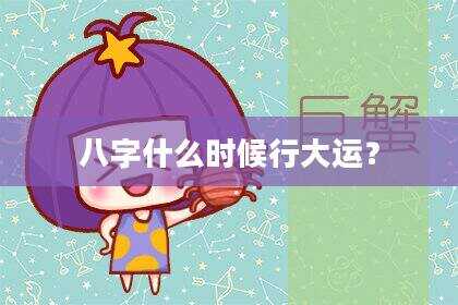 八字什么时候行大运？