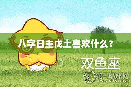 八字日主戊土喜欢什么？