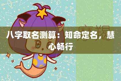 八字取名测算：知命定名，慧心畅行