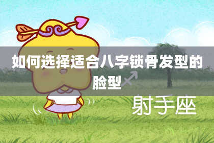 如何选择适合八字锁骨发型的脸型