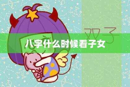 八字什么时候看子女