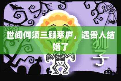 世间何须三顾茅庐，遇贵人结婚了