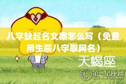 八字缺起名文案怎么写（免费用生辰八字取网名）
