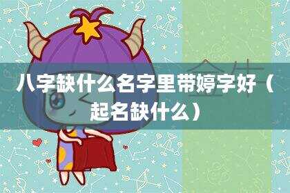 八字缺什么名字里带婷字好（起名缺什么）
