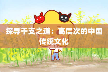 探寻干支之道：高层次的中国传统文化