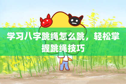学习八字跳绳怎么跳，轻松掌握跳绳技巧