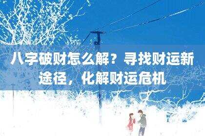 八字破财怎么解？寻找财运新途径，化解财运危机