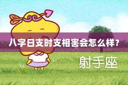 八字日支时支相害会怎么样？
