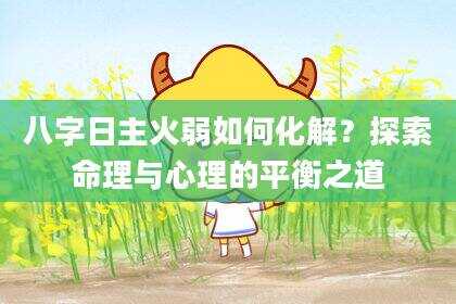 八字日主火弱如何化解？探索命理与心理的平衡之道