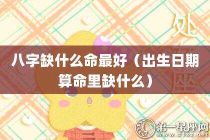 八字缺什么命最好（出生日期算命里缺什么）