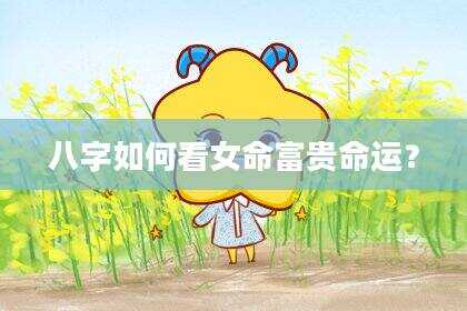 八字如何看女命富贵命运？