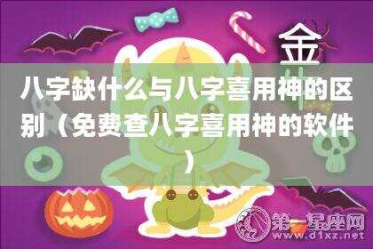 八字缺什么与八字喜用神的区别（免费查八字喜用神的软件）