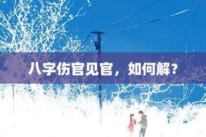 八字伤官见官，如何解？