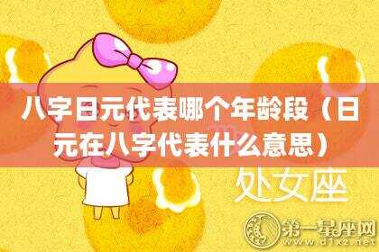 八字日元代表哪个年龄段（日元在八字代表什么意思）