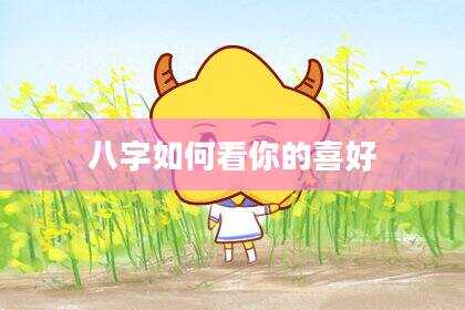 八字如何看你的喜好