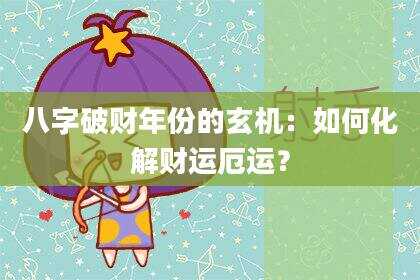 八字破财年份的玄机：如何化解财运厄运？