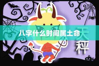 八字什么时间属土命