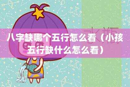 八字缺哪个五行怎么看（小孩五行缺什么怎么看）