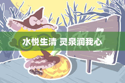 水悦生清 灵泉润我心