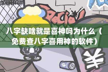 八字缺啥就是喜神吗为什么（免费查八字喜用神的软件）
