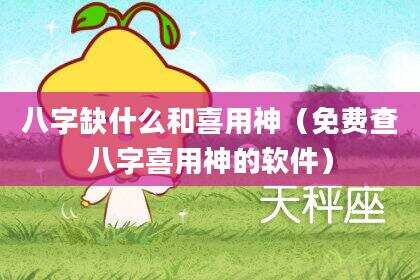 八字缺什么和喜用神（免费查八字喜用神的软件）