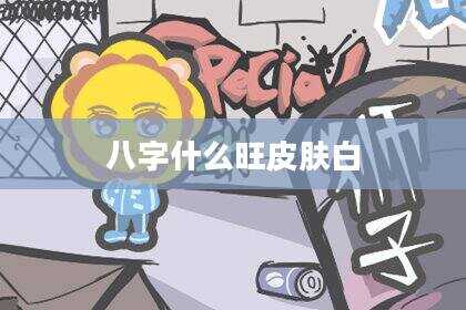 八字什么旺皮肤白