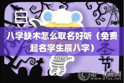 八字缺木怎么取名好听（免费起名字生辰八字）
