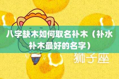 八字缺木如何取名补木（补水补木最好的名字）