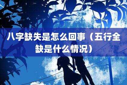八字缺失是怎么回事（五行全缺是什么情况）