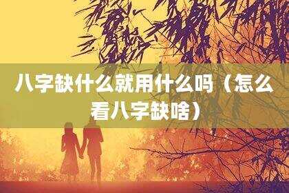 八字缺什么就用什么吗（怎么看八字缺啥）