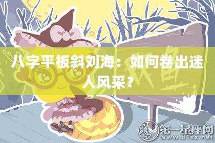 八字平板斜刘海：如何卷出迷人风采？