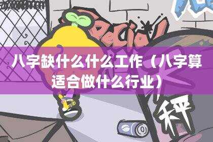八字缺什么什么工作（八字算适合做什么行业）
