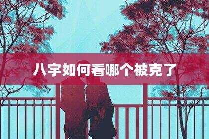 八字如何看哪个被克了