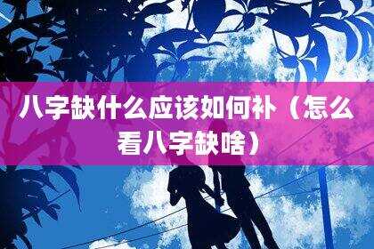 八字缺什么应该如何补（怎么看八字缺啥）