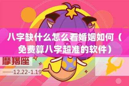 八字缺什么怎么看婚姻如何（免费算八字超准的软件）
