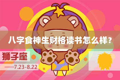 八字食神生财格读书怎么样？