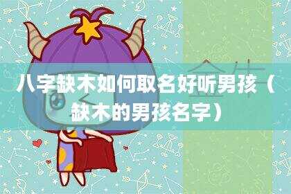 八字缺木如何取名好听男孩（缺木的男孩名字）