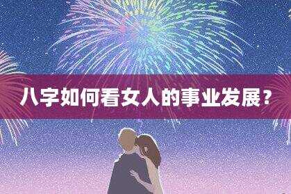 八字如何看女人的事业发展？