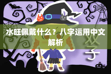 水旺佩戴什么？八字运用中文解析