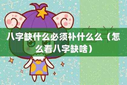 八字缺什么必须补什么么（怎么看八字缺啥）