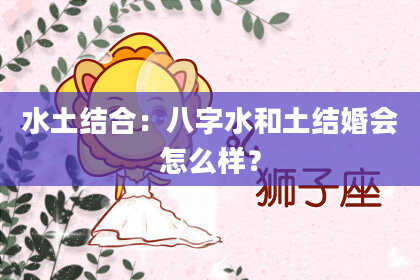 水土结合：八字水和土结婚会怎么样？