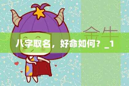 八字取名，好命如何？_1