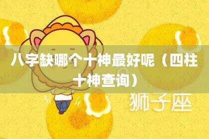 八字缺哪个十神最好呢（四柱十神查询）