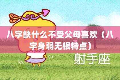 八字缺什么不受父母喜欢（八字身弱无根特点）