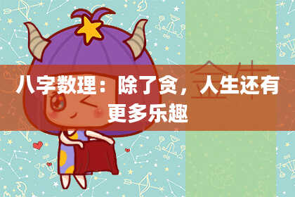 八字数理：除了贪，人生还有更多乐趣